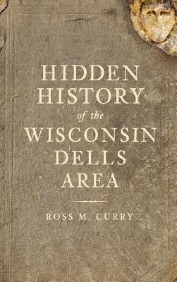 Hidden History of the Wisconsin Dells Area - Ross Milo Curry