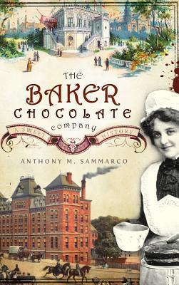 The Baker Chocolate Company: A Sweet History - Anthony M. Sammarco