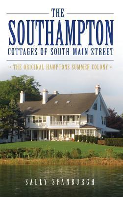 The Southampton Cottages of South Main Street: The Original Hamptons Summer Colony - Sally Spanburgh