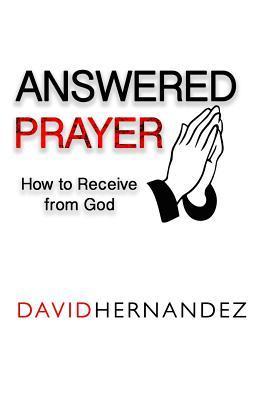 Answered Prayer: How to Receive from God - David Hernandez