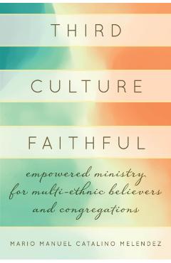 Coperta cărții 'Third Culture Faithful: Empowered Ministry for Multi-Ethnic Believers and Congregations - Mario Melendez'
