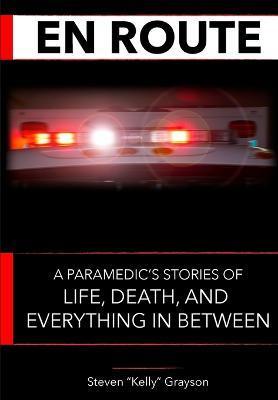 En Route: A Paramedic's Stories of Life, Death and Everything In Between - Steven Kelly Grayson