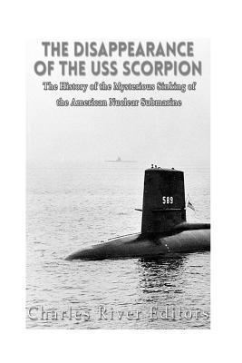 The Disappearance of the USS Scorpion: The History of the Mysterious Sinking of the American Nuclear Submarine - Charles River