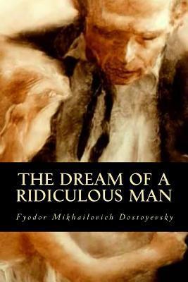 The Dream of a Ridiculous Man - Fyodor Mikhailovich Dostoyevsky