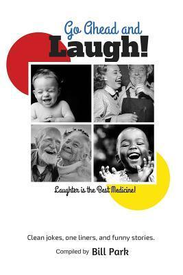 Go Ahead and Laugh!: Laughter is the Best Medicine - Bill Park