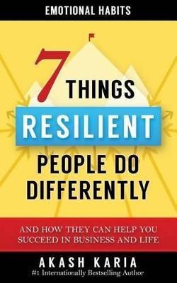Emotional Habits: The 7 Things Resilient People Do Differently (And How They Can Help You Succeed in Business and Life) - Akash Karia