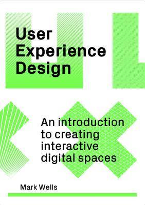 User Experience Design: An Introduction to Creating Interactive Digital Spaces - Mark Wells