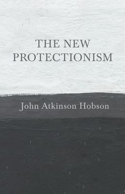 The New Protectionism - John Atkinson Hobson