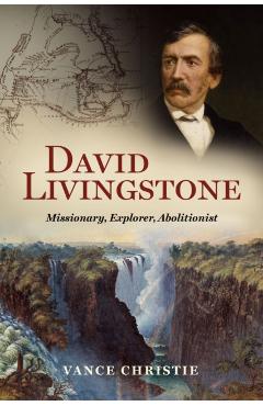 David Livingstone: Missionary, Explorer, Abolitionist - Vance Christie