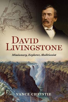 David Livingstone: Missionary, Explorer, Abolitionist - Vance Christie