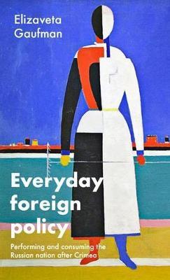 Everyday Foreign Policy: Performing and Consuming the Russian Nation After Crimea - Elizaveta Gaufman