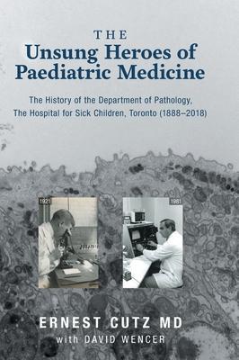 The Unsung Heroes of Paediatric Medicine: The History of the Department of Pathology, The Hospital for Sick Children, Toronto (1888-2018) - Ernest Cutz