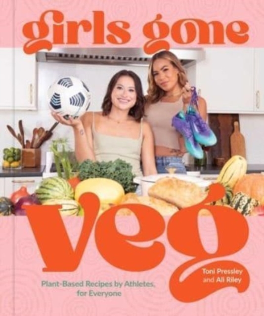 Girls Gone Veg: Plant-Based Recipes by Athletes, for Everyone - Toni Pressley