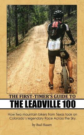 The First-Timer's Guide to the Leadville 100: How two mountain bikers from Texas took on Colorado's legendary Race Across the Sky - Joel Hinkhouse