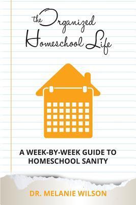 The Organized Homeschool Life: A Week-By-Week Guide to Homeschool Sanity - Melinda Martin