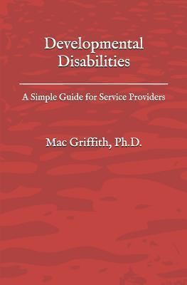 Developmental Disabilities: A Simple Guide for Service Providers - Mac Griffith Phd