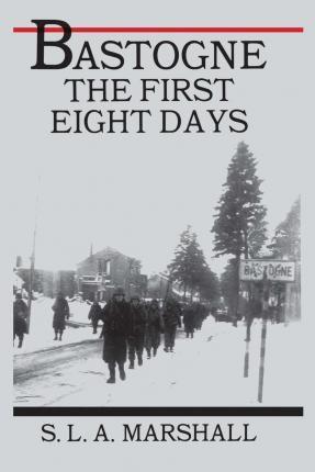 Bastogne: The Story of the First Eight Days - Colonel S. L. A. Marshall