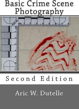 Basic Crime Scene Photography, 2nd Edition - Aric W. Dutelle Mfs