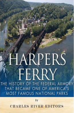 Harpers Ferry: The History of the Federal Armory that Became One of America's Most Famous National Parks - Charles River
