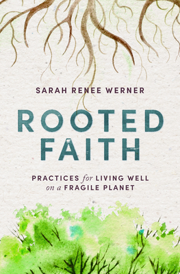 Rooted Faith: Practices for Living Well on a Fragile Planet - Sarah Renee Werner