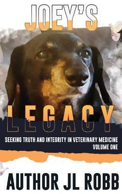 Joey's Legacy: Seeking Truth And Integrity In Veterinary Medicine: Vol One - J. L. Robb