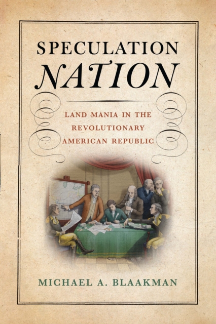 Speculation Nation: Land Mania in the Revolutionary American Republic - Michael A. Blaakman