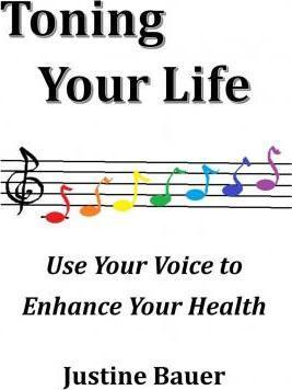 Toning Your Life: Use Your Voice to Enhance Your Health - Justine Bauer