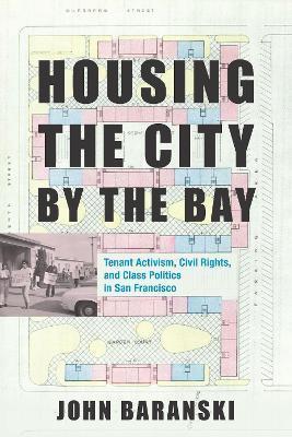Housing the City by the Bay: Tenant Activism, Civil Rights, and Class Politics in San Francisco - John Baranski