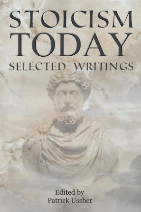 Stoicism Today: Selected Writings - Patrick Ussher