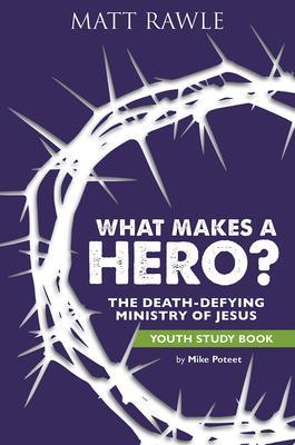 What Makes a Hero? Youth Study Book: The Death-Defying Ministry of Jesus - Matt Rawle