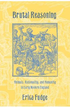 Poza produsului Brutal Reasoning: Animals, Rationality, and Humanity in Early Modern England - Erica Fudge
