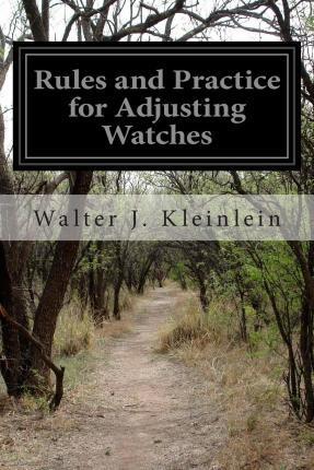 Rules and Practice for Adjusting Watches - Walter J. Kleinlein