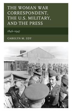 Poza produsului The Woman War Correspondent, the U.S. Military, and the Press: 1846-1947 - Carolyn M. Edy