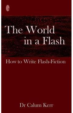 Coperta cărții 'The World in a Flash: How to Write Flash-Fiction - Calum Kerr'