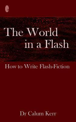 Coperta cărții 'The World in a Flash: How to Write Flash-Fiction - Calum Kerr'