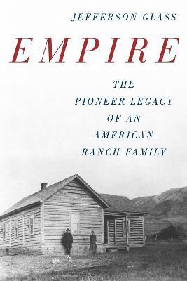 Empire: The Pioneer Legacy of an American Ranch Family - Jefferson Glass