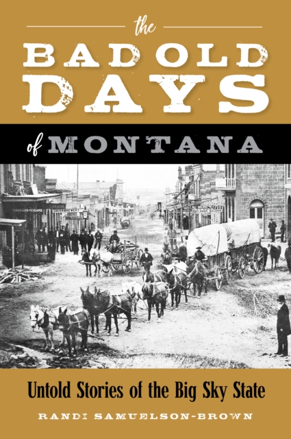 The Bad Old Days of Montana: Untold Stories of the Big Sky State - Randi Samuelson-brown