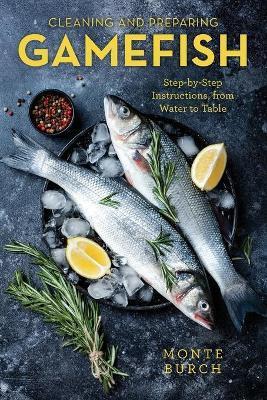 Cleaning and Preparing Gamefish: Step-by-Step Instructions, from Water to Table - Monte Burch
