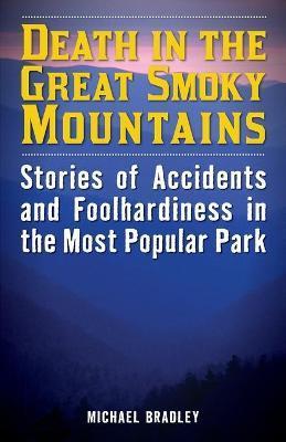Death in the Great Smoky Mountains: Stories of Accidents and Foolhardiness in the Most Popular Park - Michael R. Bradley