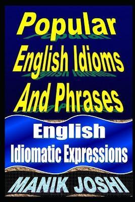 Popular English Idioms And Phrases: English Idiomatic Expressions - Manik Joshi