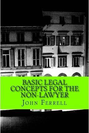 Basic Legal Concepts for the Non-Lawyer - John Daniel Ferrell Esq