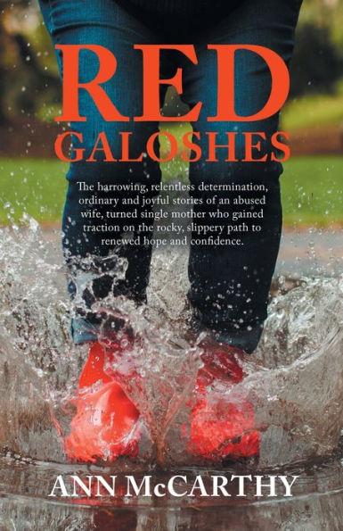 Red Galoshes: The Harrowing, Relentless Determination, Ordinary and Joyful Stories of an Abused Wife, Turned Single Mother Who Gaine - Ann Mccarthy