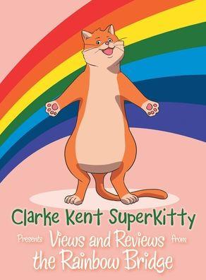 Clarke Kent Super Kitty: Presents Views and Reviews from the Rainbow Bridge - Clarke Kent