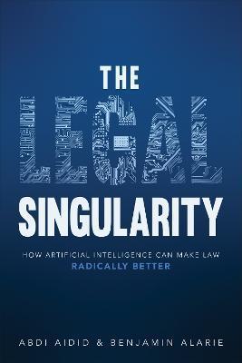 The Legal Singularity: How Artificial Intelligence Can Make Law Radically Better - Abdi Aidid