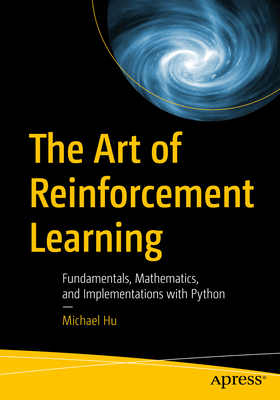 The Art of Reinforcement Learning: Fundamentals, Mathematics, and Implementations with Python - Michael Hu