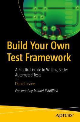 Coperta cărții 'Build Your Own Test Framework: A Practical Guide to Writing Better Automated Tests - Daniel Irvine'