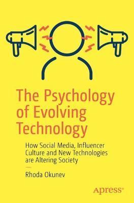 The Psychology of Evolving Technology: How Social Media, Influencer Culture and New Technologies Are Altering Society - Rhoda Okunev