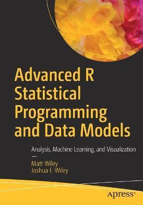 Advanced R Statistical Programming and Data Models: Analysis, Machine Learning, and Visualization - Matt Wiley