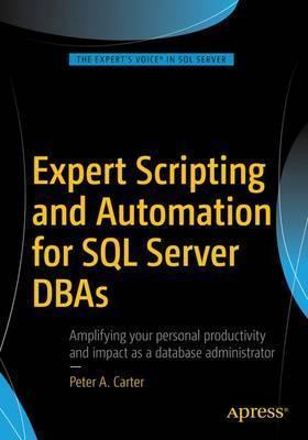 Expert Scripting and Automation for SQL Server DBAs - Peter A. Carter