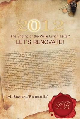 2012 the Ending of the Willie Lynch Letter: Let's Renovate! - Le Brown A. K. A. Phenomenal Le